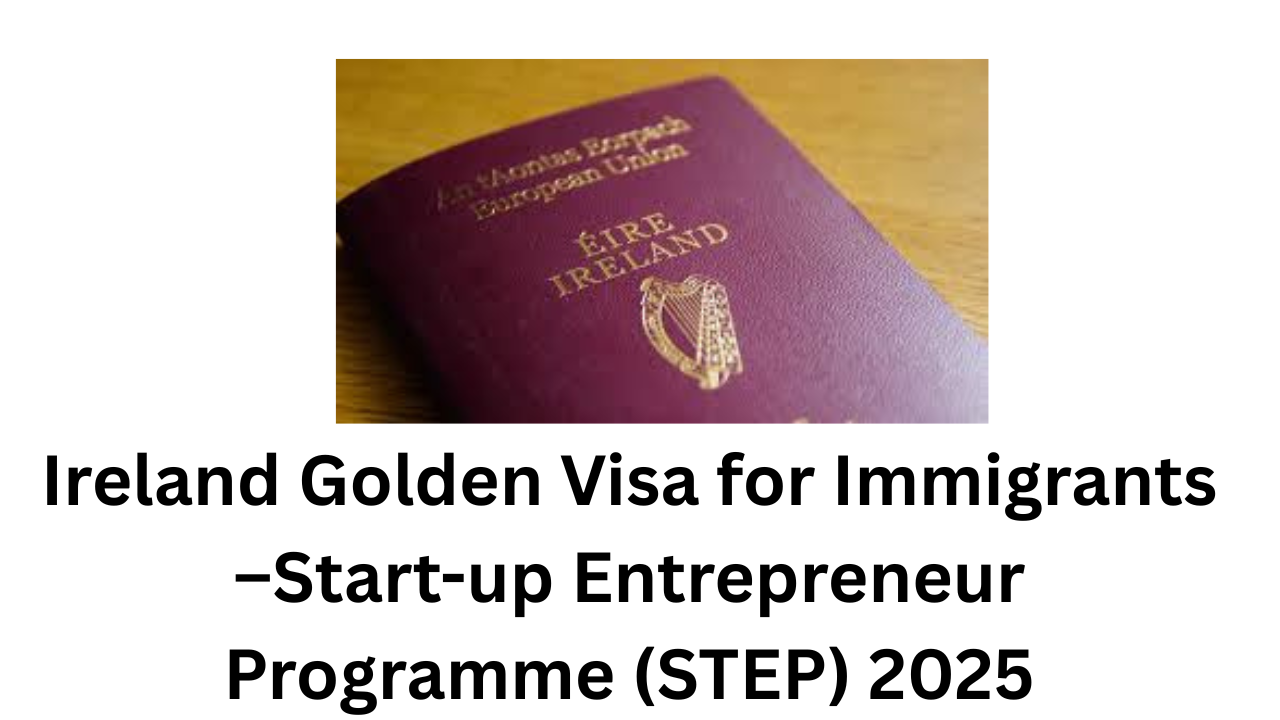 Ireland Golden Visa for Immigrants –Start-up Entrepreneur Programme (STEP) 2025